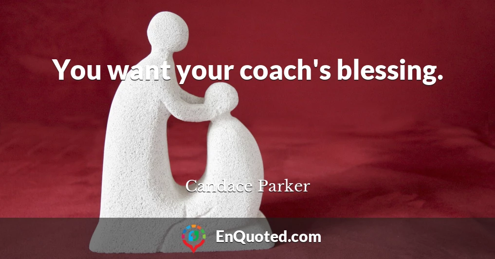 You want your coach's blessing.