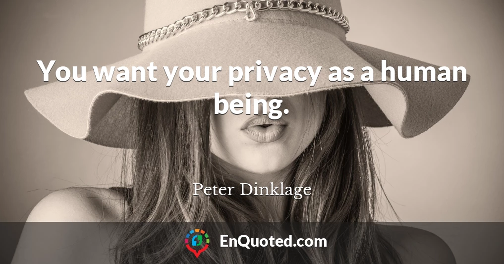 You want your privacy as a human being.