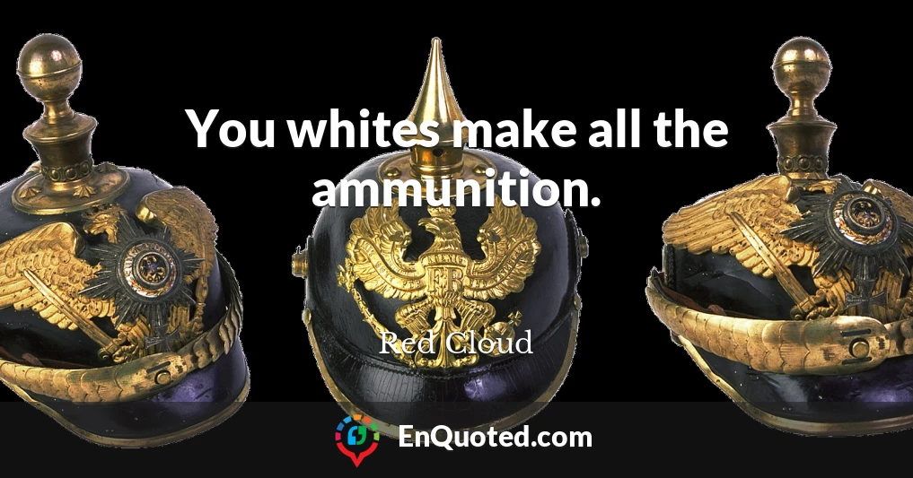 You whites make all the ammunition.