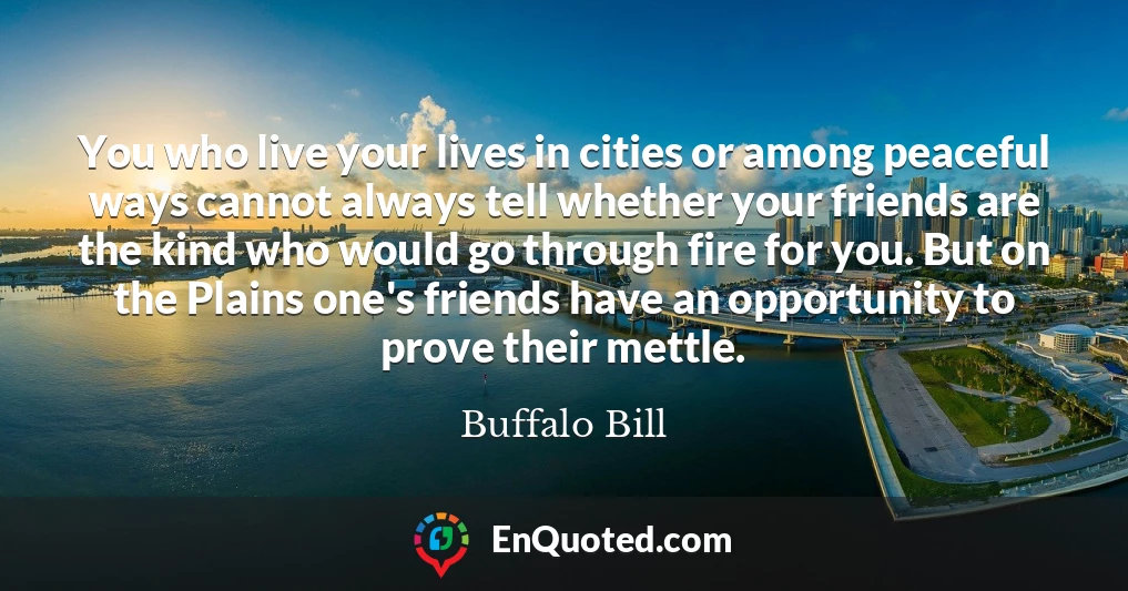 You who live your lives in cities or among peaceful ways cannot always tell whether your friends are the kind who would go through fire for you. But on the Plains one's friends have an opportunity to prove their mettle.