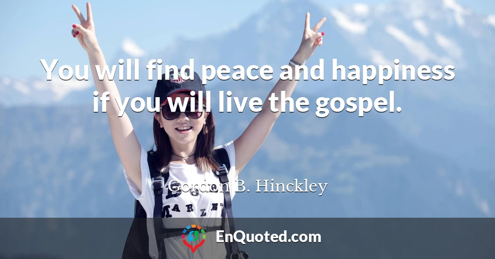 You will find peace and happiness if you will live the gospel.