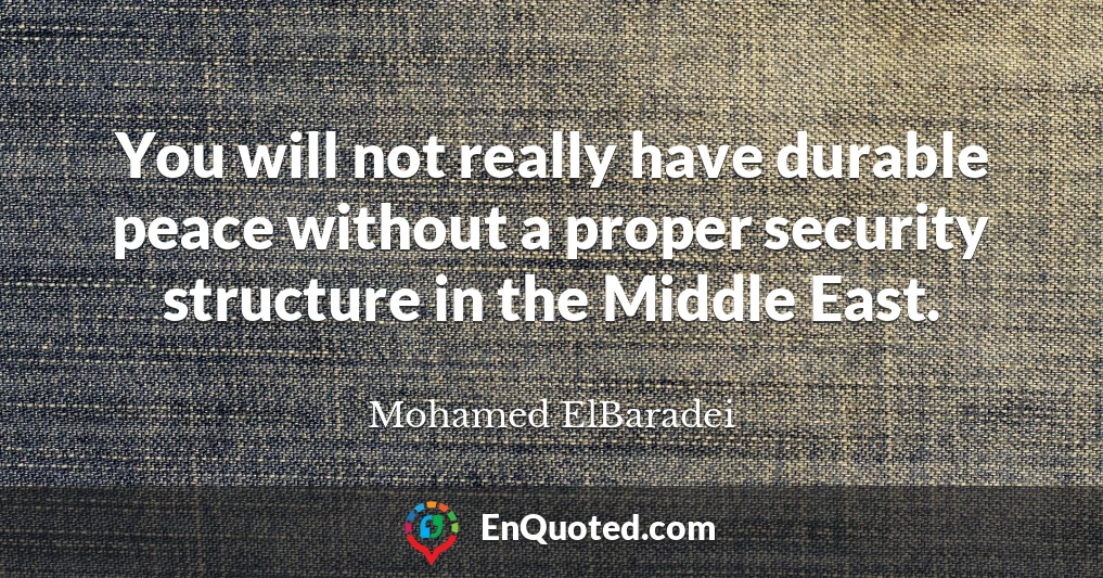 You will not really have durable peace without a proper security structure in the Middle East.