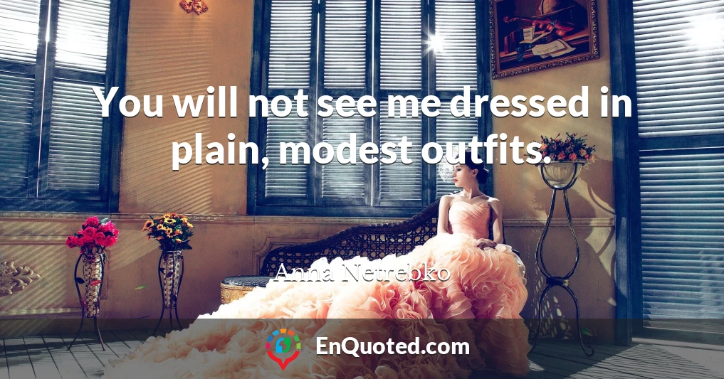 You will not see me dressed in plain, modest outfits.