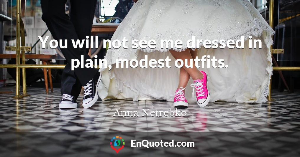 You will not see me dressed in plain, modest outfits.