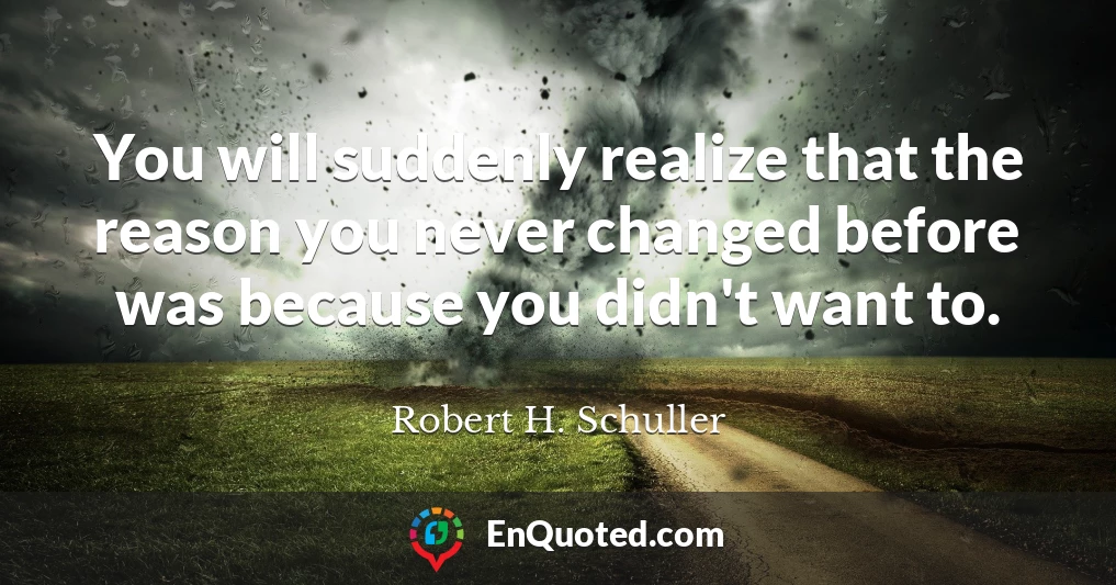 You will suddenly realize that the reason you never changed before was because you didn't want to.