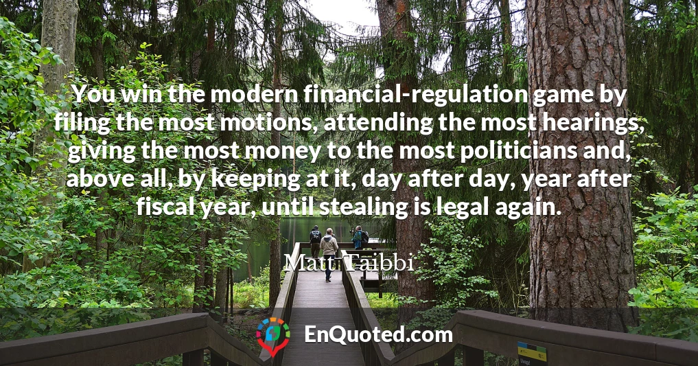 You win the modern financial-regulation game by filing the most motions, attending the most hearings, giving the most money to the most politicians and, above all, by keeping at it, day after day, year after fiscal year, until stealing is legal again.