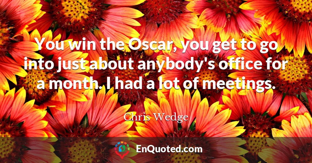 You win the Oscar, you get to go into just about anybody's office for a month. I had a lot of meetings.
