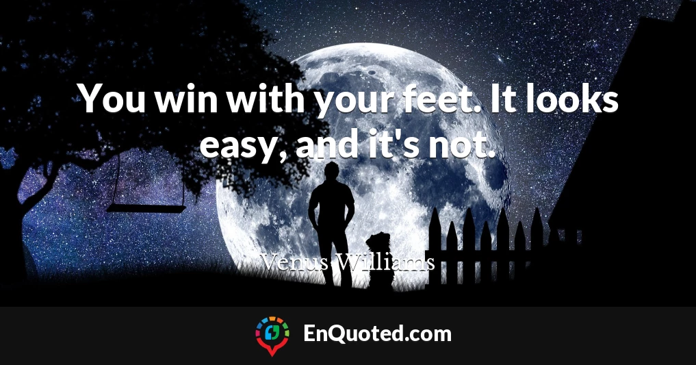 You win with your feet. It looks easy, and it's not.