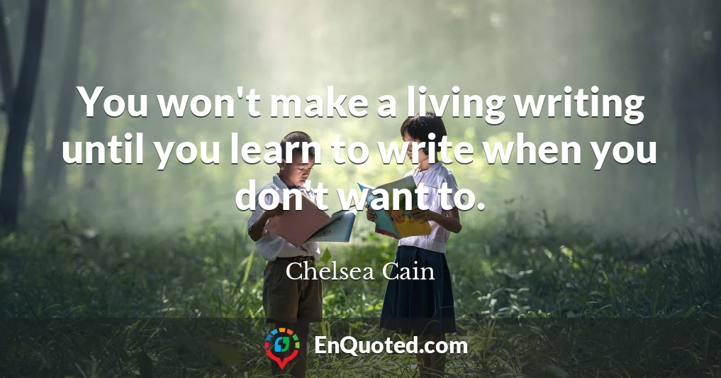 You won't make a living writing until you learn to write when you don't want to.