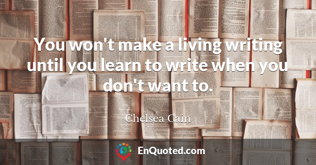 You won't make a living writing until you learn to write when you don't want to.