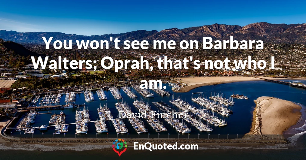 You won't see me on Barbara Walters; Oprah, that's not who I am.