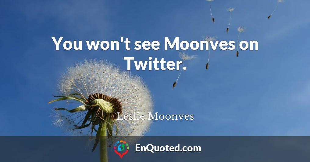 You won't see Moonves on Twitter.
