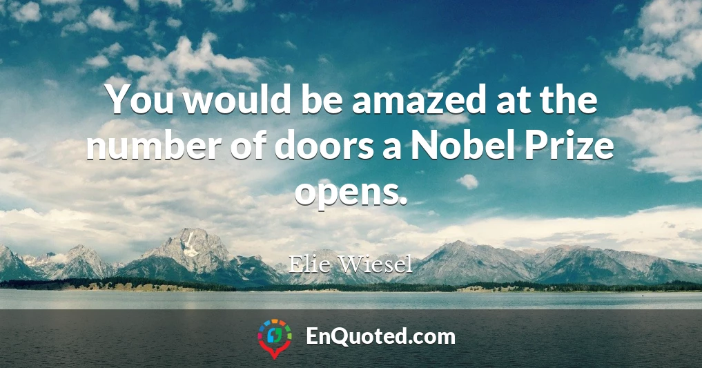 You would be amazed at the number of doors a Nobel Prize opens.