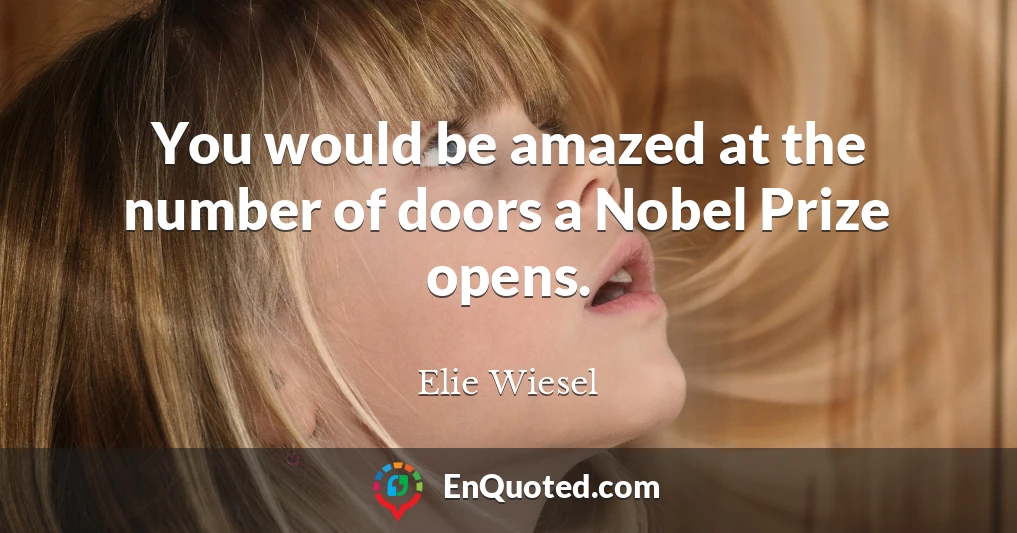 You would be amazed at the number of doors a Nobel Prize opens.