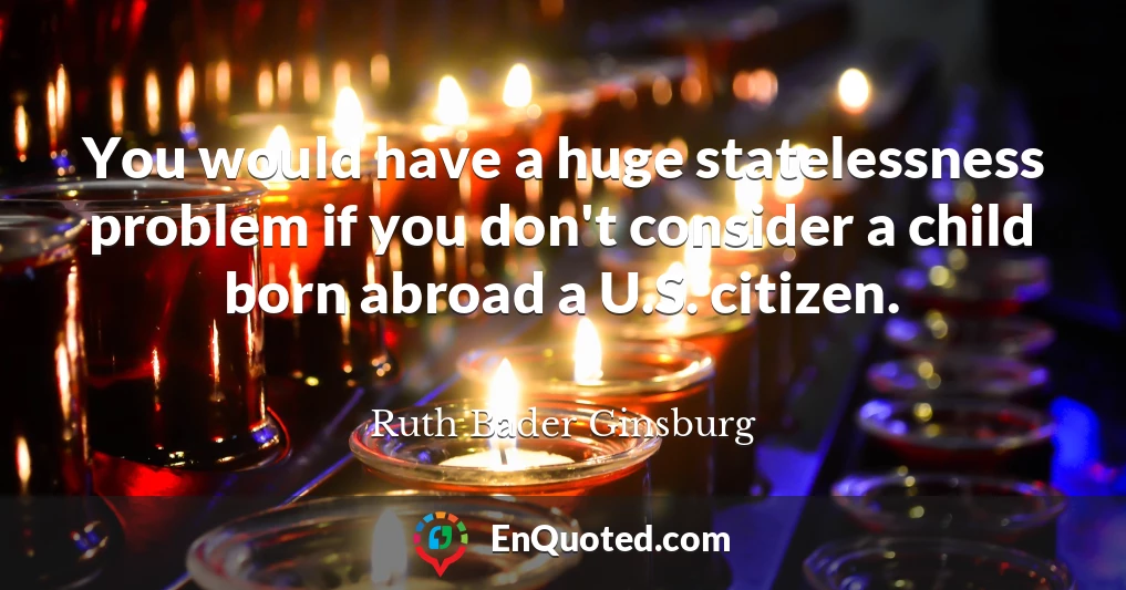 You would have a huge statelessness problem if you don't consider a child born abroad a U.S. citizen.