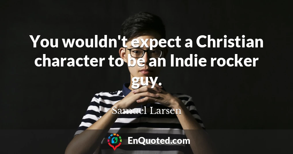 You wouldn't expect a Christian character to be an Indie rocker guy.