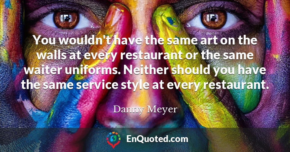 You wouldn't have the same art on the walls at every restaurant or the same waiter uniforms. Neither should you have the same service style at every restaurant.