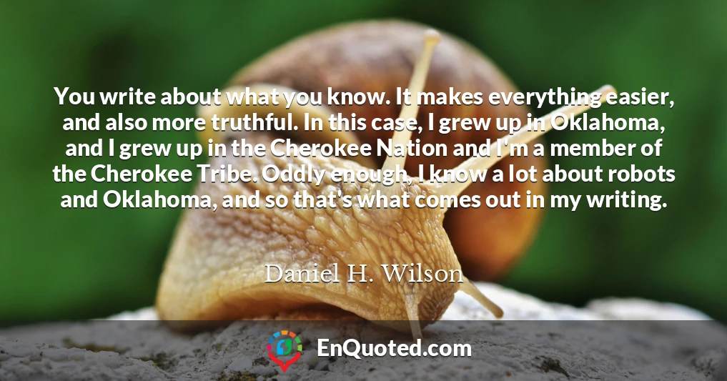 You write about what you know. It makes everything easier, and also more truthful. In this case, I grew up in Oklahoma, and I grew up in the Cherokee Nation and I'm a member of the Cherokee Tribe. Oddly enough, I know a lot about robots and Oklahoma, and so that's what comes out in my writing.