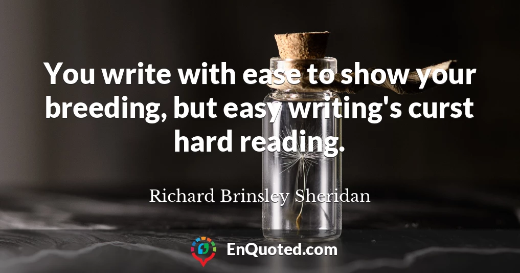 You write with ease to show your breeding, but easy writing's curst hard reading.