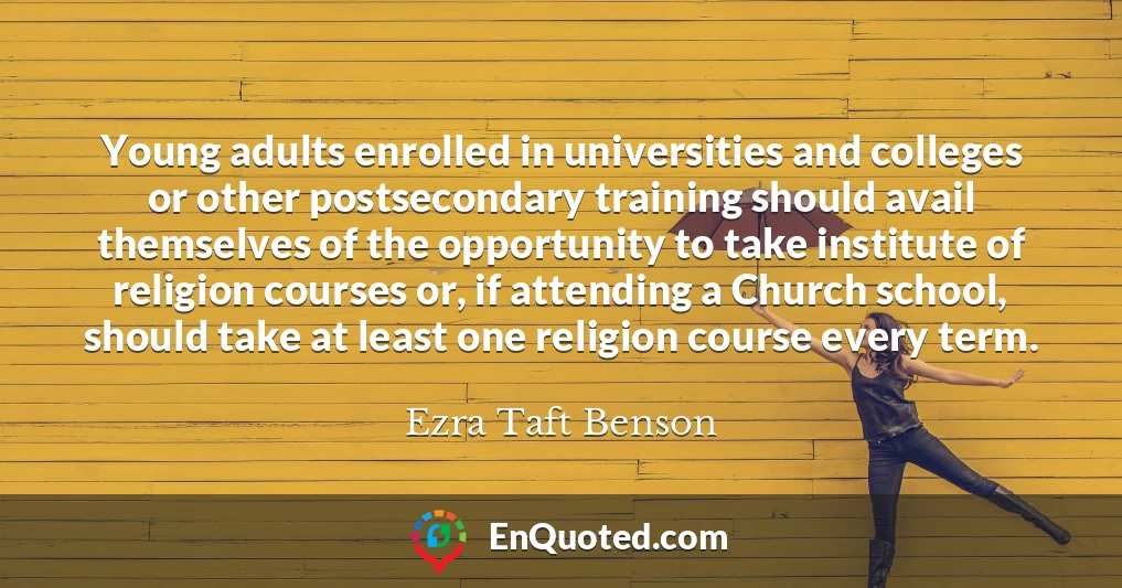 Young adults enrolled in universities and colleges or other postsecondary training should avail themselves of the opportunity to take institute of religion courses or, if attending a Church school, should take at least one religion course every term.