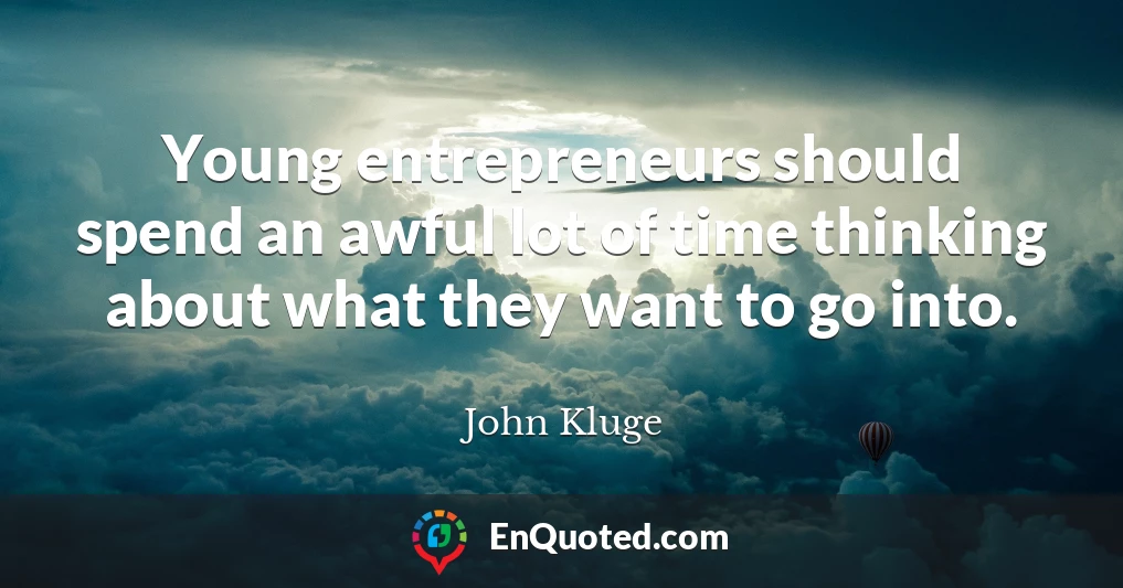 Young entrepreneurs should spend an awful lot of time thinking about what they want to go into.