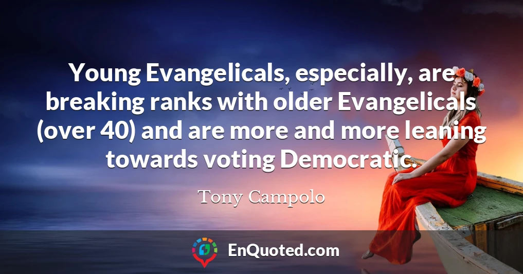 Young Evangelicals, especially, are breaking ranks with older Evangelicals (over 40) and are more and more leaning towards voting Democratic.