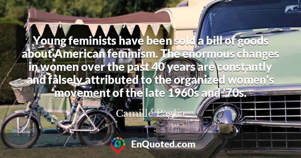 Young feminists have been sold a bill of goods about American feminism. The enormous changes in women over the past 40 years are constantly and falsely attributed to the organized women's movement of the late 1960s and '70s.