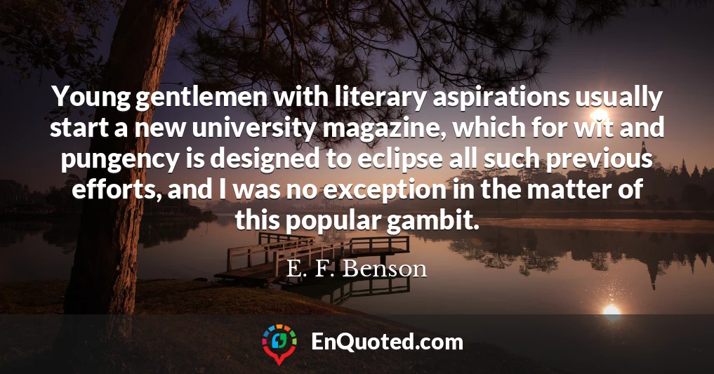 Young gentlemen with literary aspirations usually start a new university magazine, which for wit and pungency is designed to eclipse all such previous efforts, and I was no exception in the matter of this popular gambit.