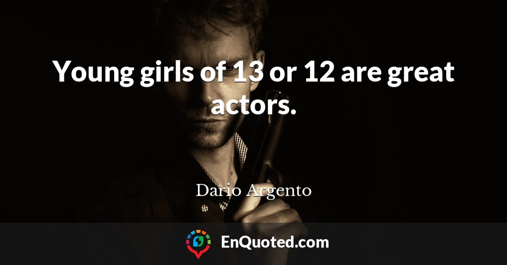 Young girls of 13 or 12 are great actors.