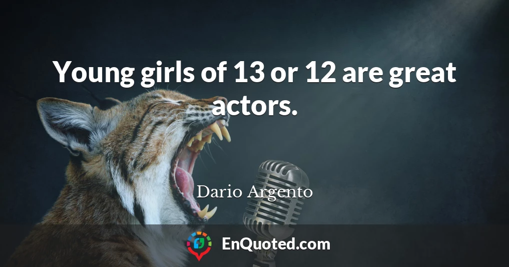 Young girls of 13 or 12 are great actors.