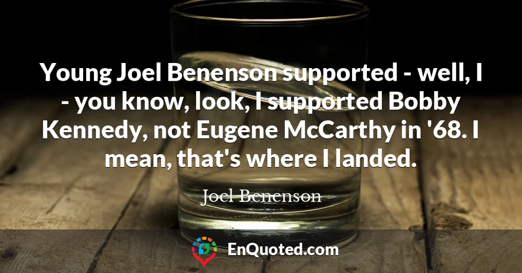 Young Joel Benenson supported - well, I - you know, look, I supported Bobby Kennedy, not Eugene McCarthy in '68. I mean, that's where I landed.