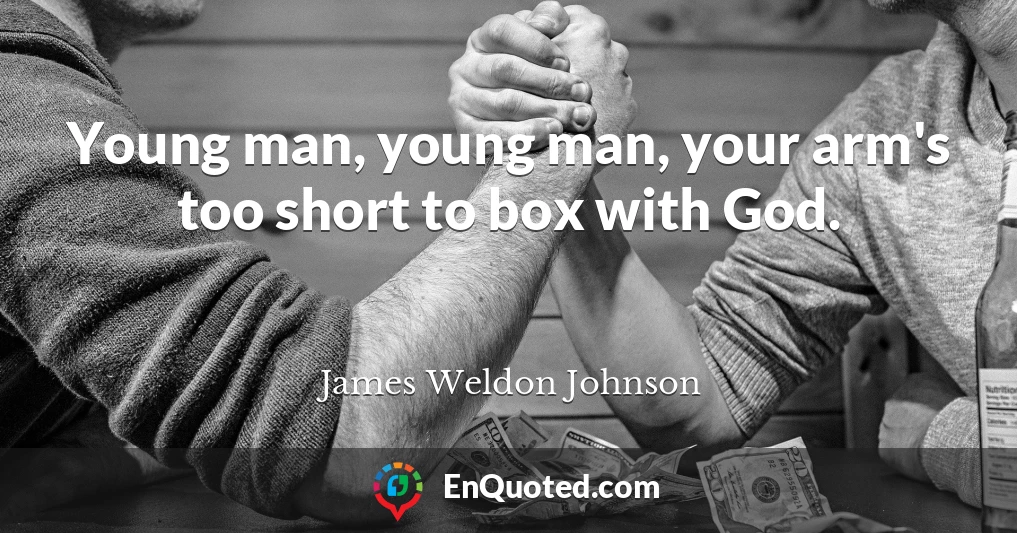 Young man, young man, your arm's too short to box with God.