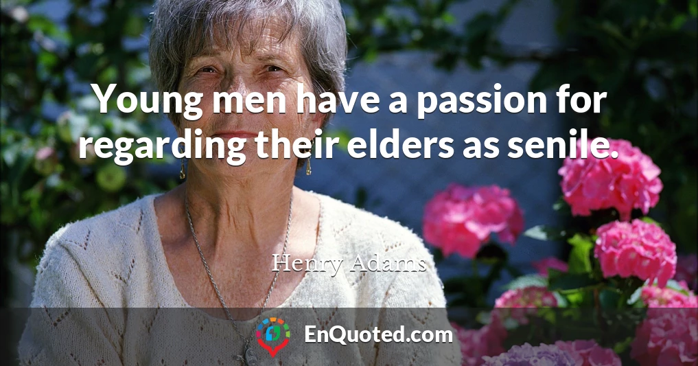 Young men have a passion for regarding their elders as senile.