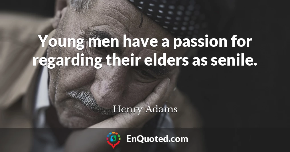 Young men have a passion for regarding their elders as senile.