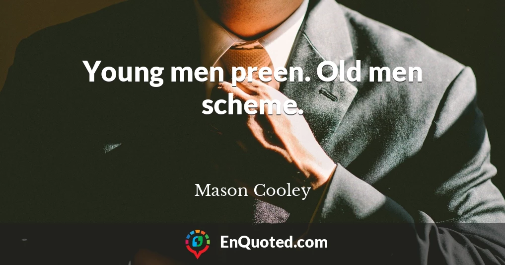 Young men preen. Old men scheme.
