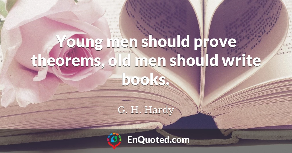 Young men should prove theorems, old men should write books.