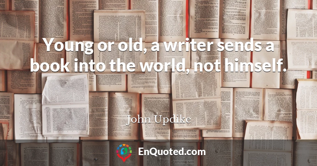 Young or old, a writer sends a book into the world, not himself.