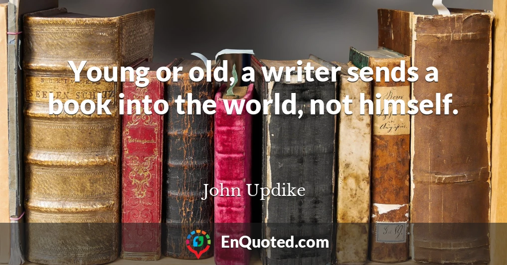 Young or old, a writer sends a book into the world, not himself.