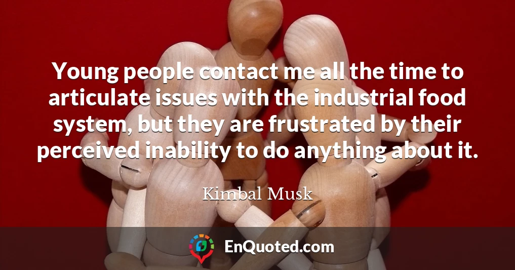 Young people contact me all the time to articulate issues with the industrial food system, but they are frustrated by their perceived inability to do anything about it.