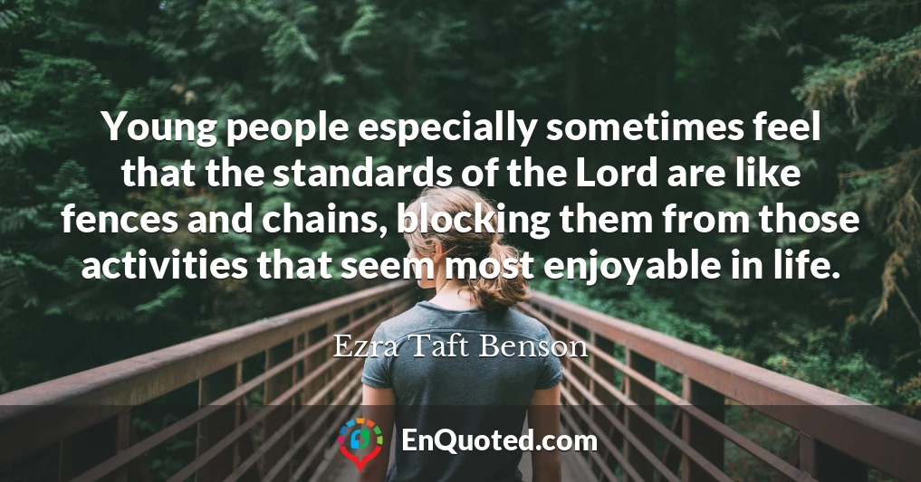 Young people especially sometimes feel that the standards of the Lord are like fences and chains, blocking them from those activities that seem most enjoyable in life.