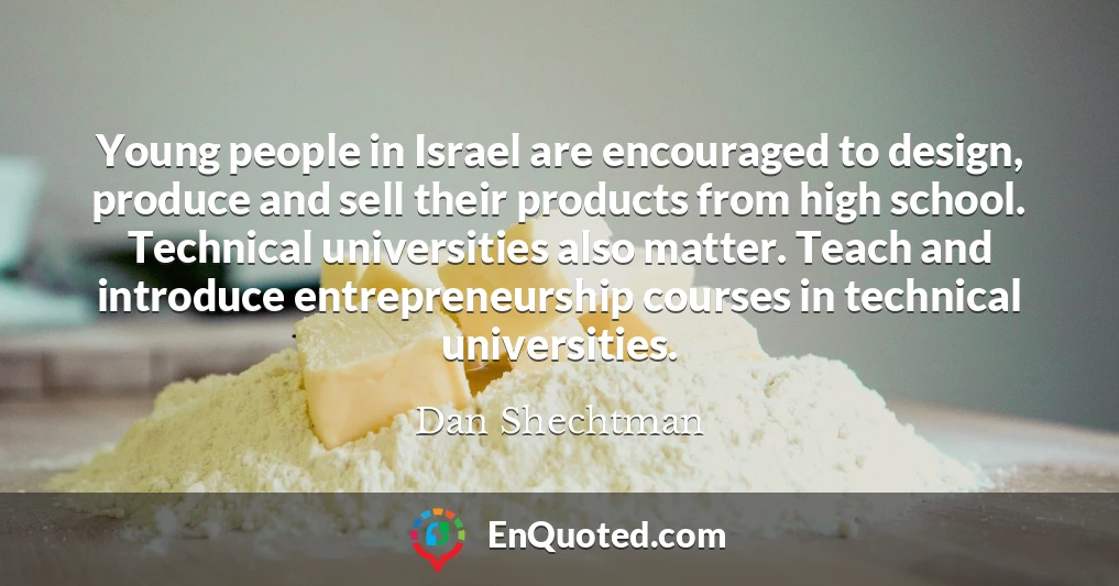 Young people in Israel are encouraged to design, produce and sell their products from high school. Technical universities also matter. Teach and introduce entrepreneurship courses in technical universities.