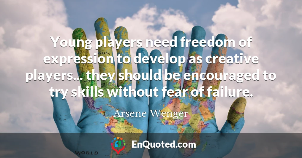 Young players need freedom of expression to develop as creative players... they should be encouraged to try skills without fear of failure.