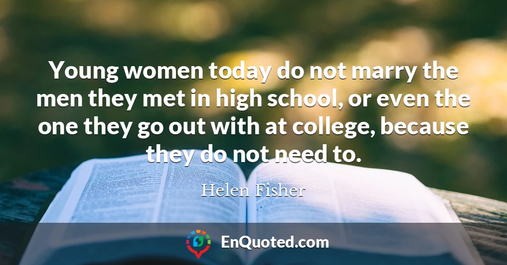 Young women today do not marry the men they met in high school, or even the one they go out with at college, because they do not need to.