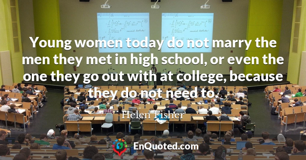 Young women today do not marry the men they met in high school, or even the one they go out with at college, because they do not need to.