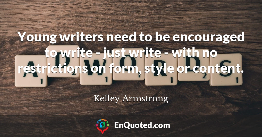 Young writers need to be encouraged to write - just write - with no restrictions on form, style or content.