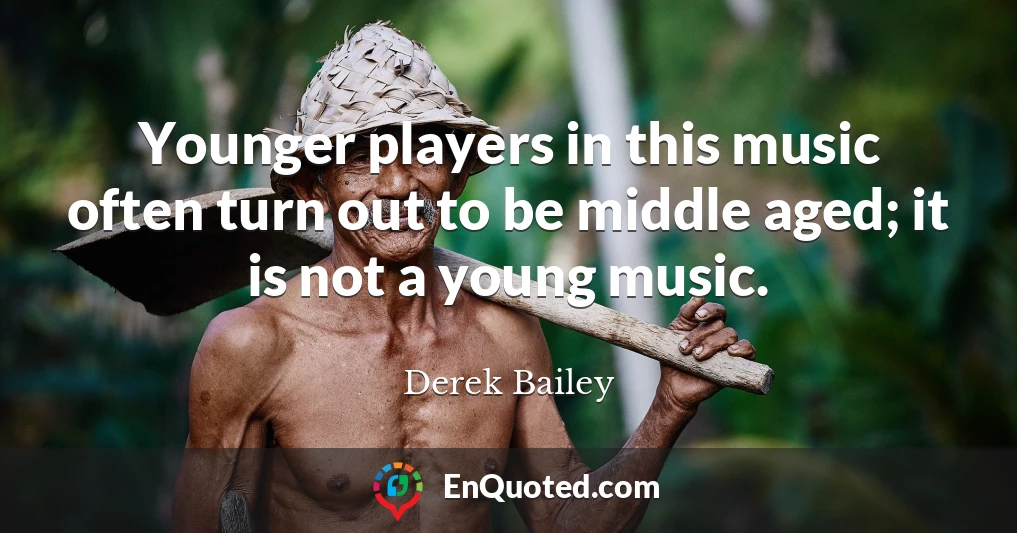 Younger players in this music often turn out to be middle aged; it is not a young music.
