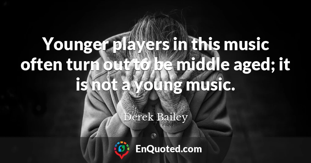 Younger players in this music often turn out to be middle aged; it is not a young music.