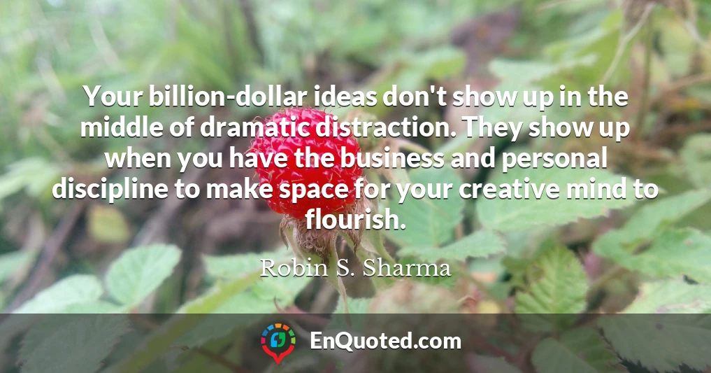 Your billion-dollar ideas don't show up in the middle of dramatic distraction. They show up when you have the business and personal discipline to make space for your creative mind to flourish.