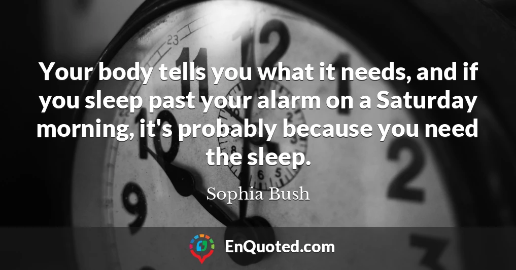 Your body tells you what it needs, and if you sleep past your alarm on a Saturday morning, it's probably because you need the sleep.