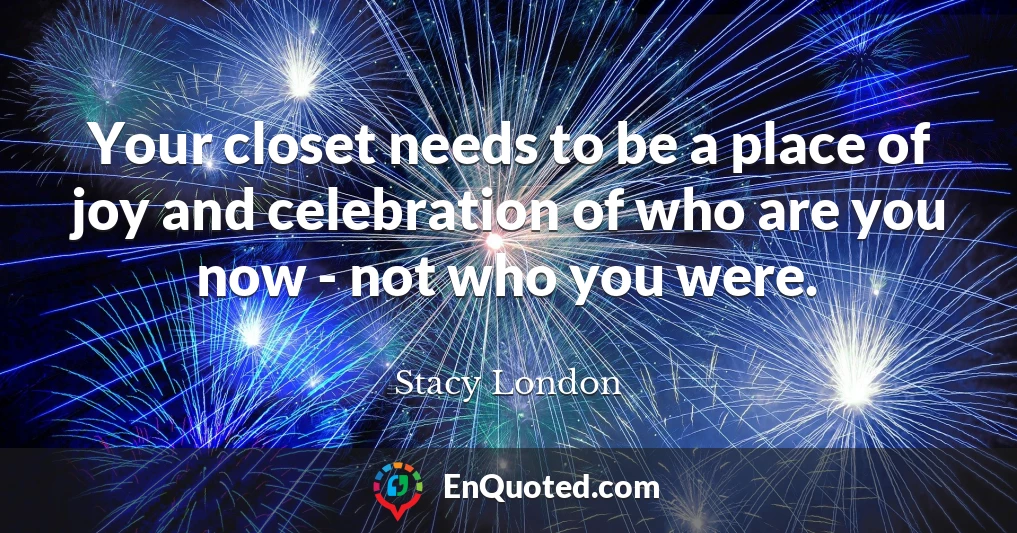 Your closet needs to be a place of joy and celebration of who are you now - not who you were.